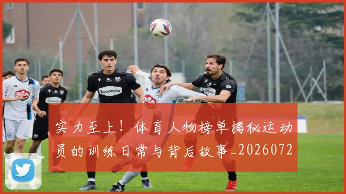 实力至上！体育人物榜单揭秘运动员的训练日常与背后故事_20260720193757