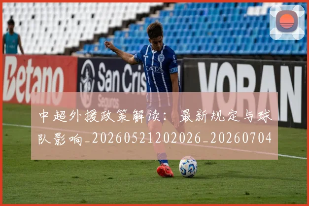 中超外援政策解读:最新规定与球队影响_20260521202026_20260704163905_20260716185743