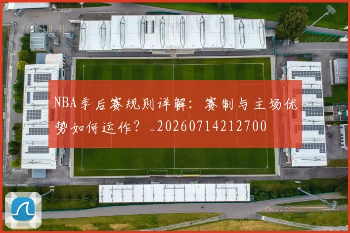 NBA季后赛规则详解:赛制与主场优势如何运作?_20260714212700