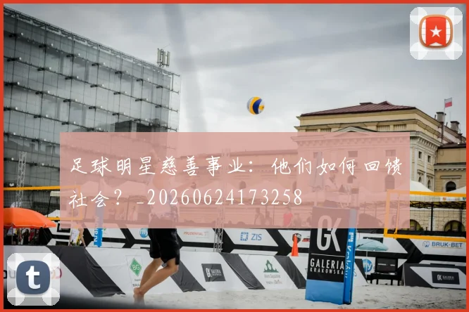 足球明星慈善事业：他们如何回馈社会？_20260624173258