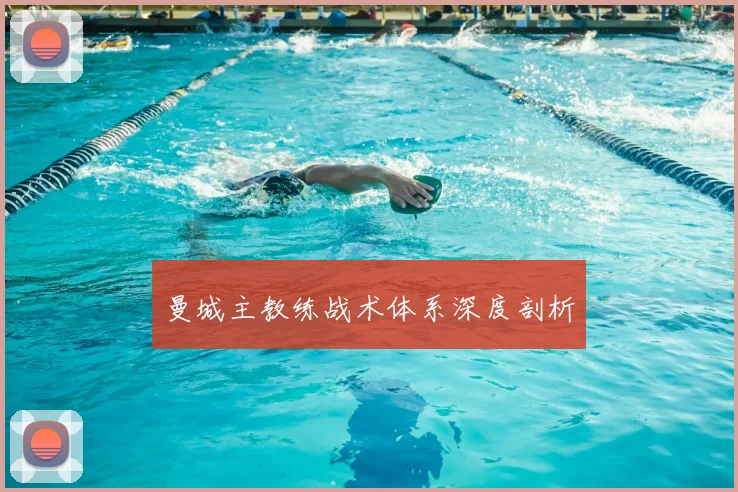 曼城主教练战术体系深度剖析