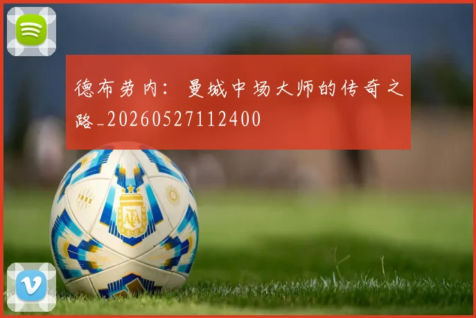 德布劳内:曼城中场大师的传奇之路_20260527112400