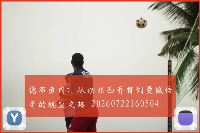 德布劳内：从切尔西弃将到曼城传奇的蜕变之路_20260722160504