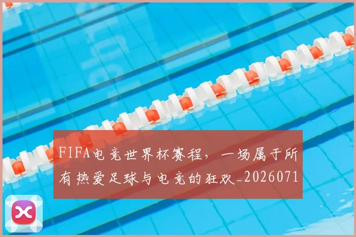 FIFA电竞世界杯赛程,一场属于所有热爱足球与电竞的狂欢_20260713234424