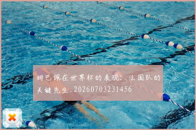 姆巴佩在世界杯的表现:法国队的关键先生_20260703231456