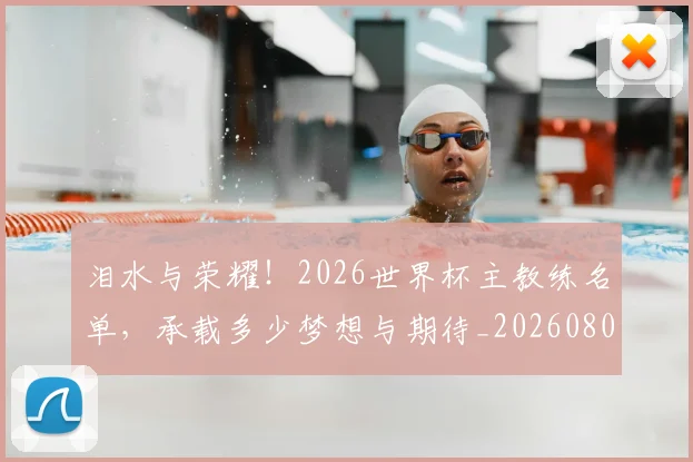 泪水与荣耀！2026世界杯主教练名单，承载多少梦想与期待_20260801173715