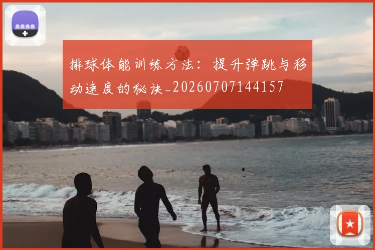 排球体能训练方法：提升弹跳与移动速度的秘诀_20260707144157