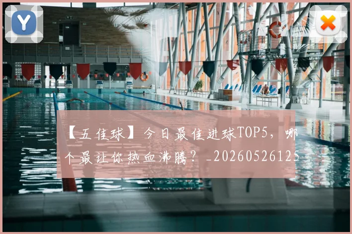 【五佳球】今日最佳进球TOP5，哪个最让你热血沸腾？_20260526125619_20260716181049