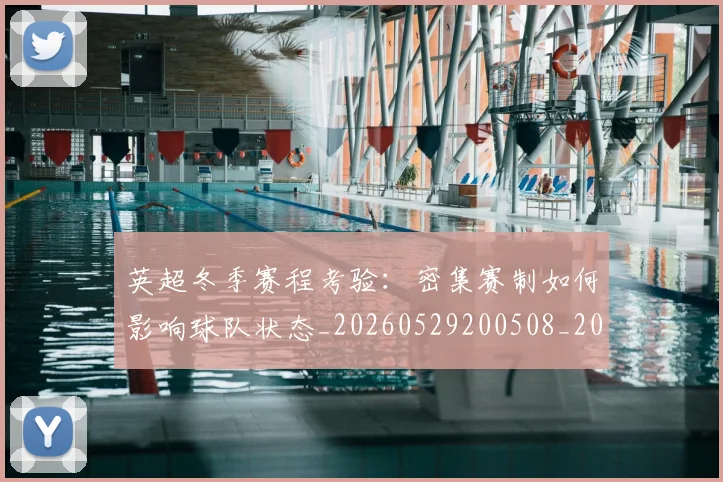 英超冬季赛程考验：密集赛制如何影响球队状态_20260529200508_20260711201148_20260803144726