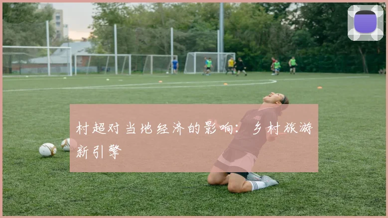 村超对当地经济的影响:乡村旅游新引擎