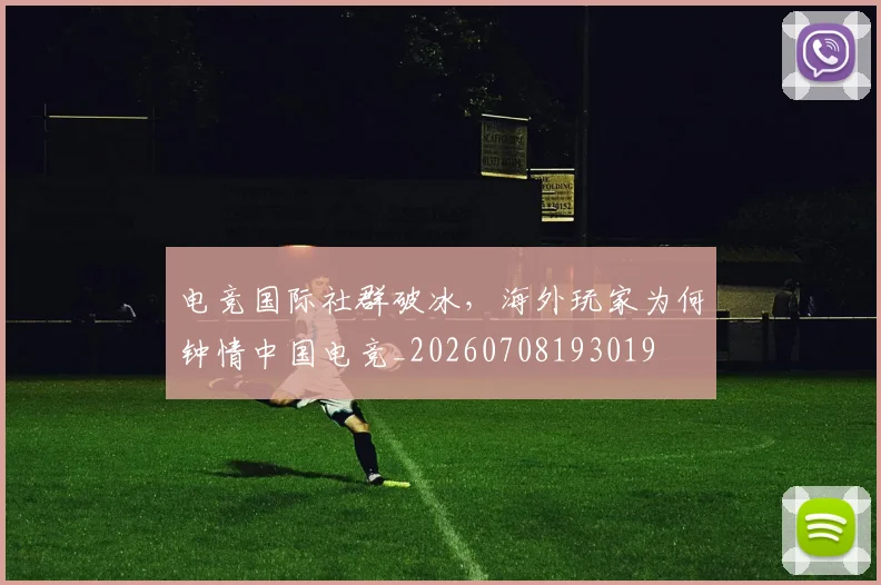 电竞国际社群破冰,海外玩家为何钟情中国电竞_20260708193019
