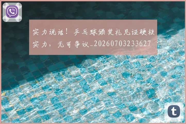 实力说话!乒乓球颁奖礼见证硬核实力,无可争议_20260703233627