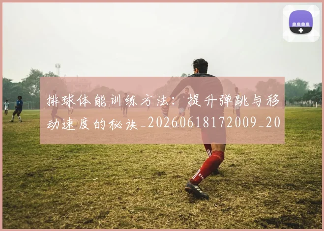 排球体能训练方法：提升弹跳与移动速度的秘诀_20260618172009_20260707015049_20260723183234