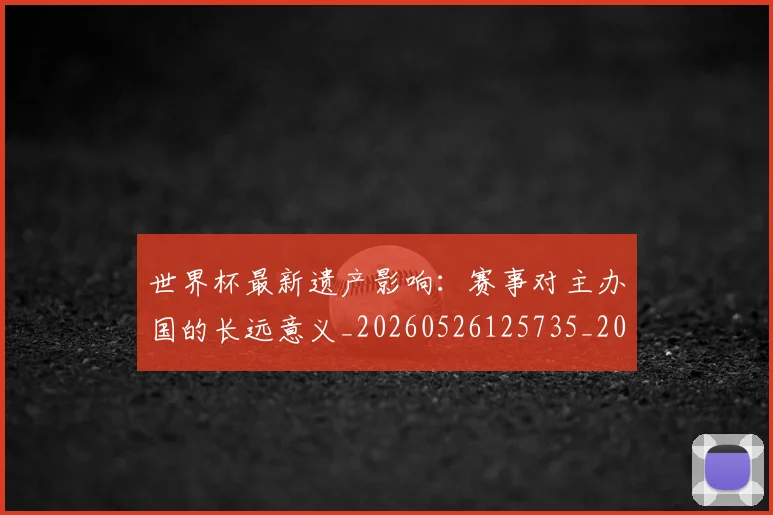 世界杯最新遗产影响：赛事对主办国的长远意义_20260526125735_20260702195933