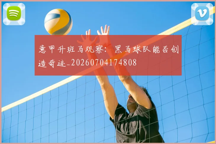 意甲升班马观察：黑马球队能否创造奇迹_20260704174808