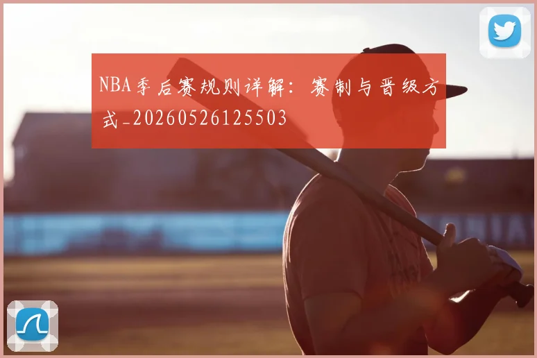 NBA季后赛规则详解:赛制与晋级方式_20260526125503