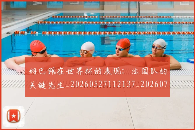 姆巴佩在世界杯的表现：法国队的关键先生_20260527112137_20260703231456_20260720185235