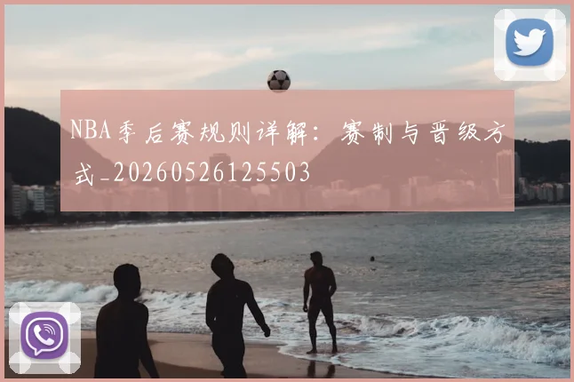 NBA季后赛规则详解：赛制与晋级方式_20260526125503