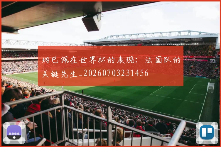 姆巴佩在世界杯的表现：法国队的关键先生_20260703231456