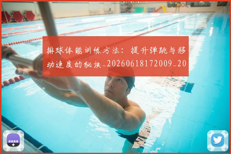 排球体能训练方法:提升弹跳与移动速度的秘诀_20260618172009_20260707015049_20260723183234