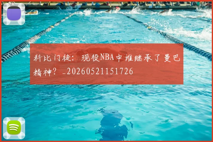 科比门徒:现役NBA中谁继承了曼巴精神?_20260521151726