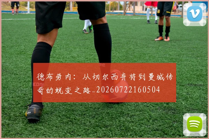 德布劳内:从切尔西弃将到曼城传奇的蜕变之路_20260722160504